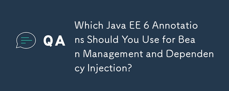 Bean 管理と依存関係の注入にはどの Java EE 6 アノテーションを使用する必要がありますか?