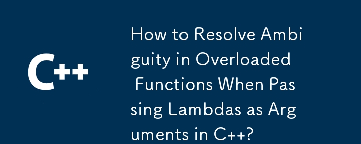 How to Resolve Ambiguity in Overloaded Functions When Passing Lambdas as Arguments in C  ?