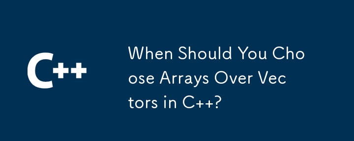 When Should You Choose Arrays Over Vectors in C  ?