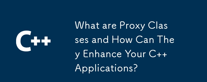 What are Proxy Classes and How Can They Enhance Your C   Applications?