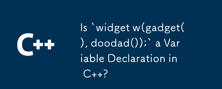 Est-ce que `widget w(gadget(), doodad());` est une déclaration de variable en C ?