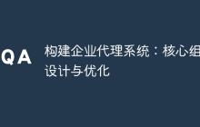 构建企业代理系统：核心组件设计与优化