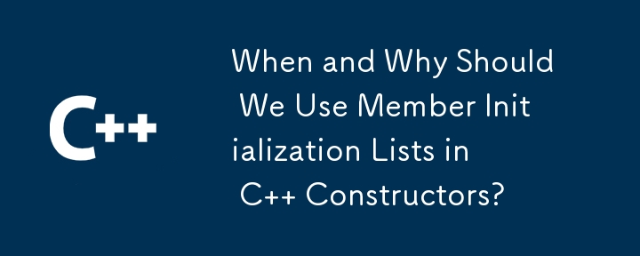 When and Why Should We Use Member Initialization Lists in C   Constructors?