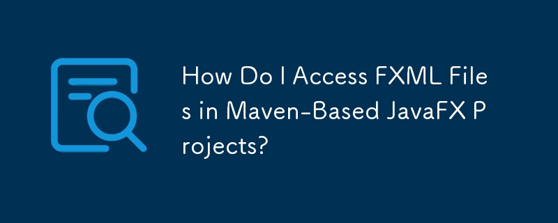 如何在基于 Maven 的 JavaFX 项目中访问 FXML 文件？