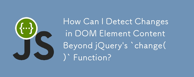 jQuery の `change()` 関数を超えて DOM 要素コンテンツの変更を検出するにはどうすればよいですか?