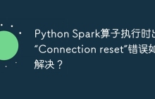 Python Spark算子执行时出现“Connection reset”错误如何解决？