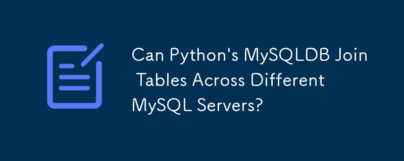 Can Python's MySQLDB Join Tables Across Different MySQL Servers?