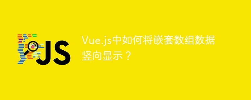 vue.js中如何将嵌套数组数据竖向显示？