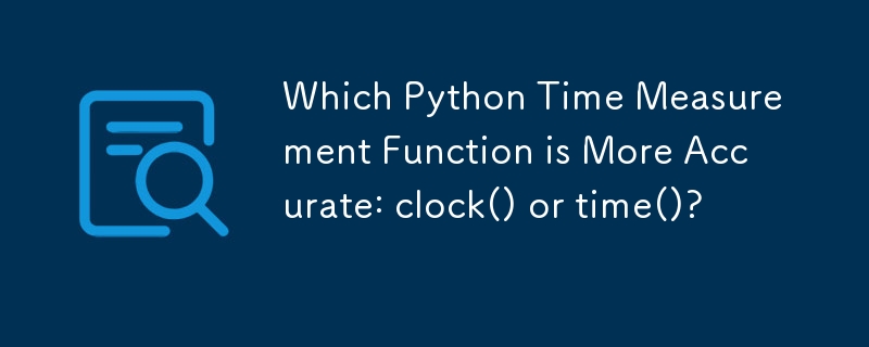 Which Python Time Measurement Function is More Accurate: clock() or time()?