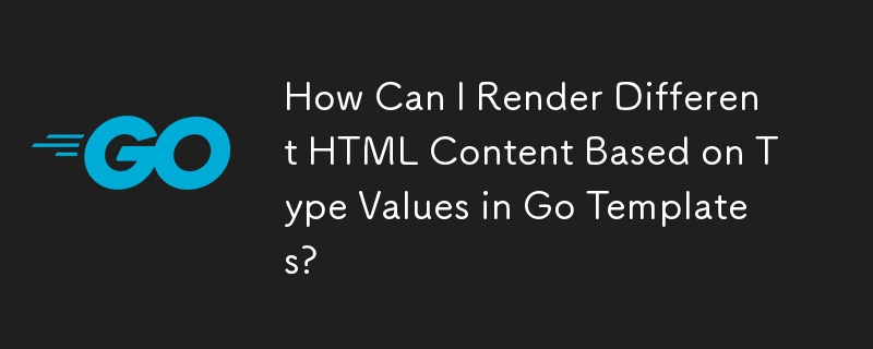 Go テンプレートのタイプ値に基づいて異なる HTML コンテンツをレンダリングするにはどうすればよいですか?