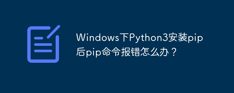 Windows下Python3安装pip后pip命令报错怎么办？ - 小浪资源网