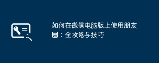 如何在微信电脑版上使用朋友圈：全攻略与技巧