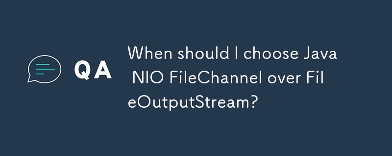 FileOutputStream 대신 Java NIO FileChannel을 언제 선택해야 합니까?