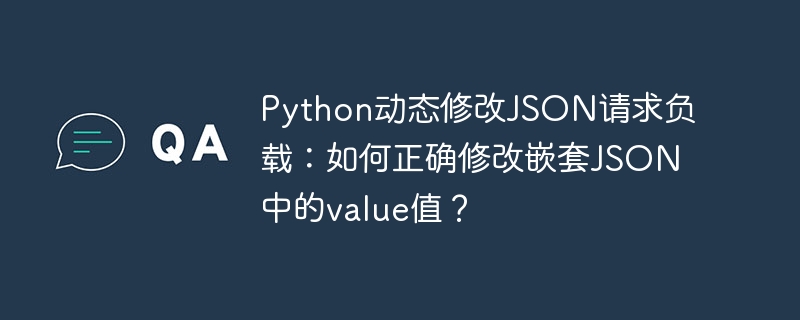 Python动态修改JSON请求负载：如何正确修改嵌套JSON中的value值？ - 小浪资源网