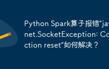 Python Spark算子报错“java.net.SocketException: Connection reset”如何解决？