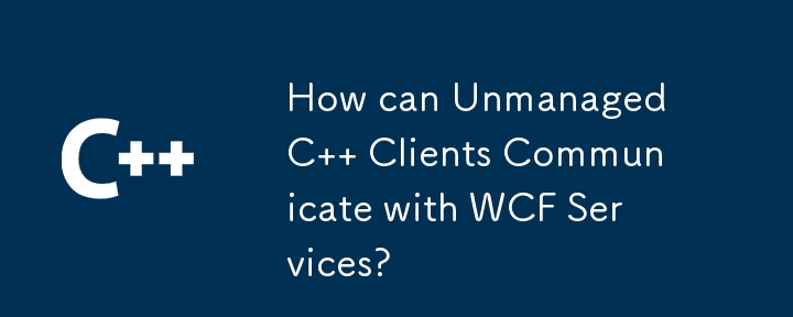 Comment les clients C non gérés peuvent-ils communiquer avec les services WCF ?