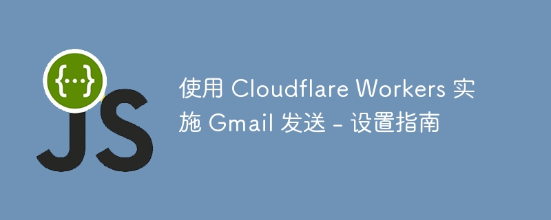 使用 Cloudflare Workers 实施 Gmail 发送 – 设置指南 - 小浪资源网