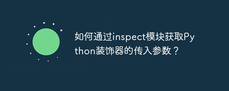 如何通过inspect模块获取Python装饰器的传入参数？ - 小浪资源网