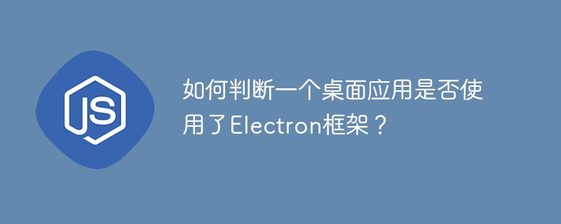 如何判断一个桌面应用是否使用了Electron框架？ - 小浪资源网