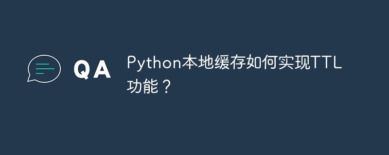 Python本地缓存如何实现TTL功能？ - 小浪资源网