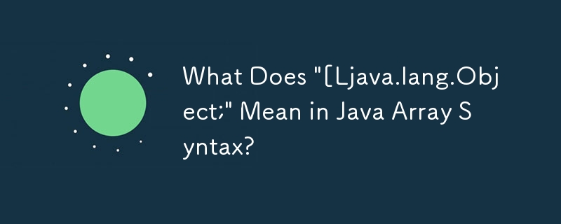 Was bedeutet „[Ljava.lang.Object;' in der Java-Array-Syntax?