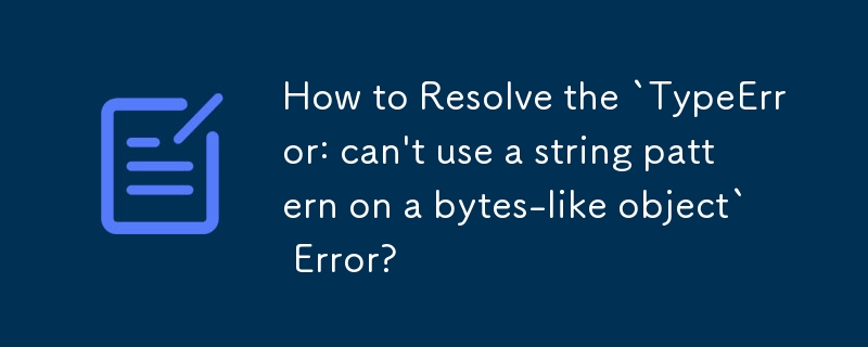 'TypeError: 바이트열류 객체에서 문자열 패턴을 사용할 수 없습니다' 오류를 해결하는 방법은 무엇입니까?