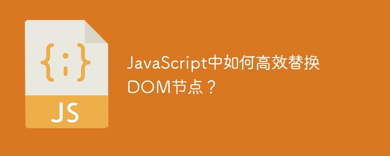 JavaScript中如何高效替换DOM节点？ - 小浪资源网