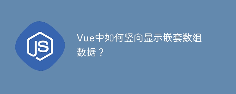 Vue中如何竖向显示嵌套数组数据？ - 小浪资源网