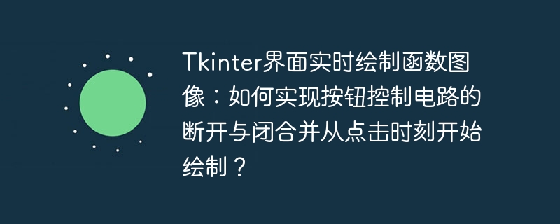 Tkinter界面实时绘制函数图像：如何实现按钮控制电路的断开与闭合并从点击时刻开始绘制？ - 小浪资源网