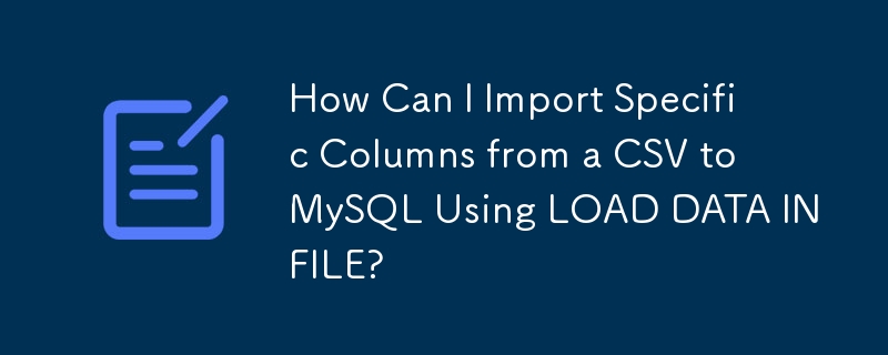 Comment puis-je importer des colonnes spécifiques d'un CSV vers MySQL à l'aide de LOAD DATA INFILE ?