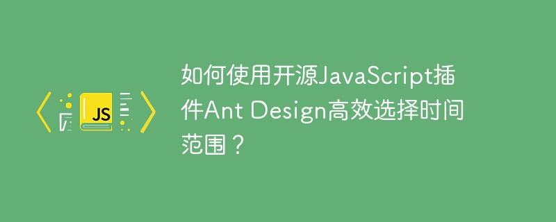 如何使用开源JavaScript插件Ant Design高效选择时间范围？ - 小浪资源网