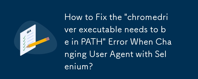 Wie behebe ich den Fehler „Die ausführbare Chromedriver-Datei muss sich im PATH befinden' beim Ändern des Benutzeragenten mit Selenium?