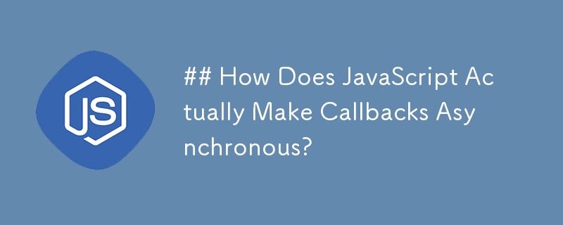 JavaScript は実際にどのようにしてコールバックを非同期にするのでしょうか?