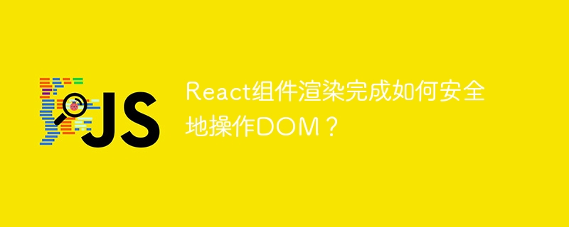 React组件渲染完成如何安全地操作DOM？ - 小浪资源网