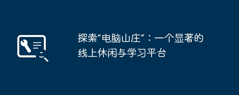 探索“电脑山庄”：一个显著的线上休闲与学习平台