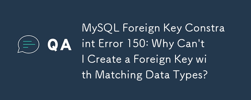 MySQL-Fremdschlüsseleinschränkungsfehler 150: Warum kann ich keinen Fremdschlüssel mit passenden Datentypen erstellen?