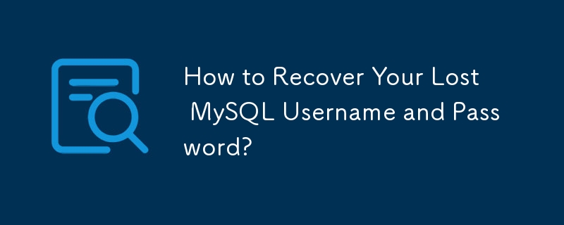 Wie können Sie Ihren verlorenen MySQL-Benutzernamen und Ihr Passwort wiederherstellen?