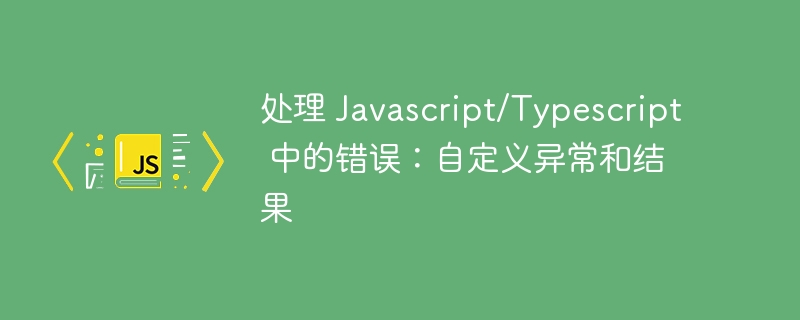 处理 Javascript/Typescript 中的错误：自定义异常和结果 - 小浪资源网