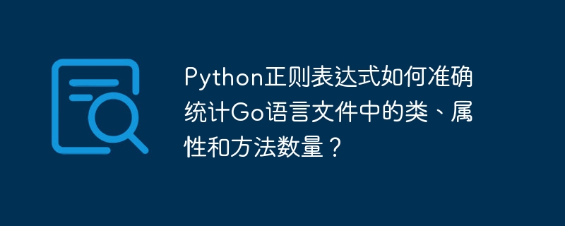 Python正则表达式如何准确统计Go语言文件中的类、属性和方法数量？ - 小浪资源网