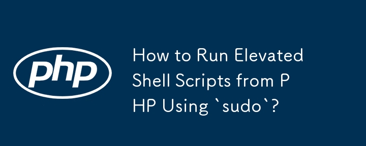 如何使用「sudo」從 PHP 運行提升的 Shell 腳本？