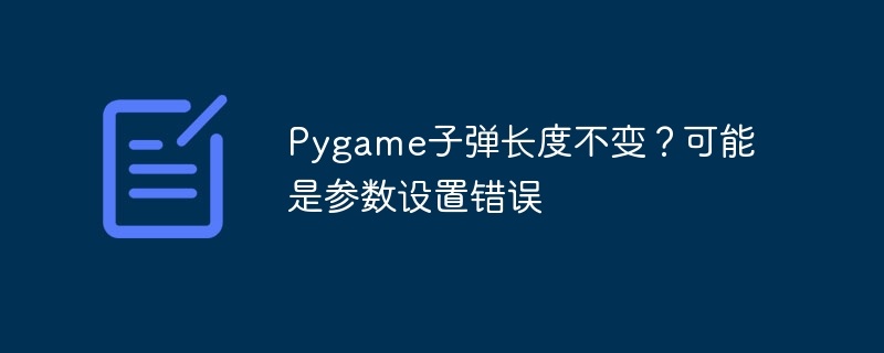 Pygame子弹长度不变？可能是参数设置错误 - 小浪资源网