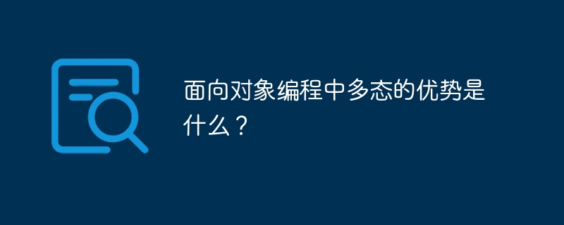 面向对象编程中多态的优势是什么？ - 小浪资源网