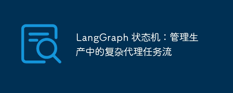 LangGraph 状态机：管理生产中的复杂代理任务流 - 小浪资源网