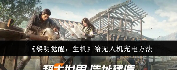 《黎明觉醒:生机》给无人机充电方法