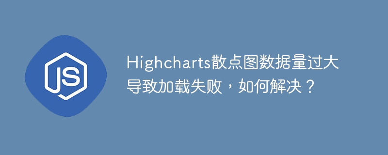 Highcharts散点图数据量过大导致加载失败，如何解决？ - 小浪资源网