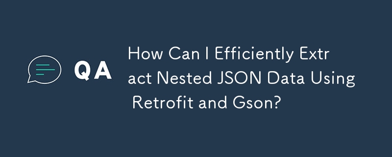 How Can I Efficiently Extract Nested JSON Data Using Retrofit and Gson?