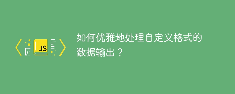 如何优雅地处理自定义格式的数据输出？ - 小浪资源网