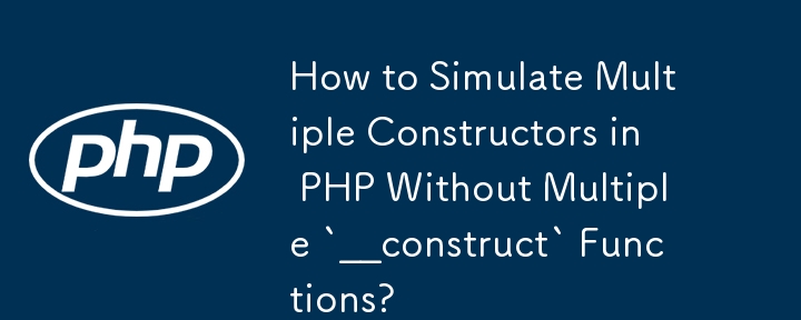 如何在沒有多個 __construct 函數的情況下在 PHP 中模擬多個建構函數？