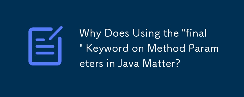 Why Does Using the \'final\' Keyword on Method Parameters in Java Matter?