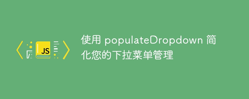 使用 populatedropdown 简化您的下拉菜单管理